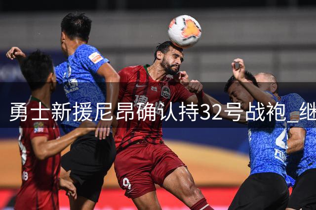 勇士新援尼昂确认持32号战袍 继承者身份备受关注